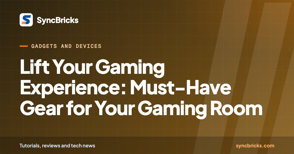 Lift Your Gaming Experience: Must-Have Gear for Your Gaming Room: SyncBricks cover